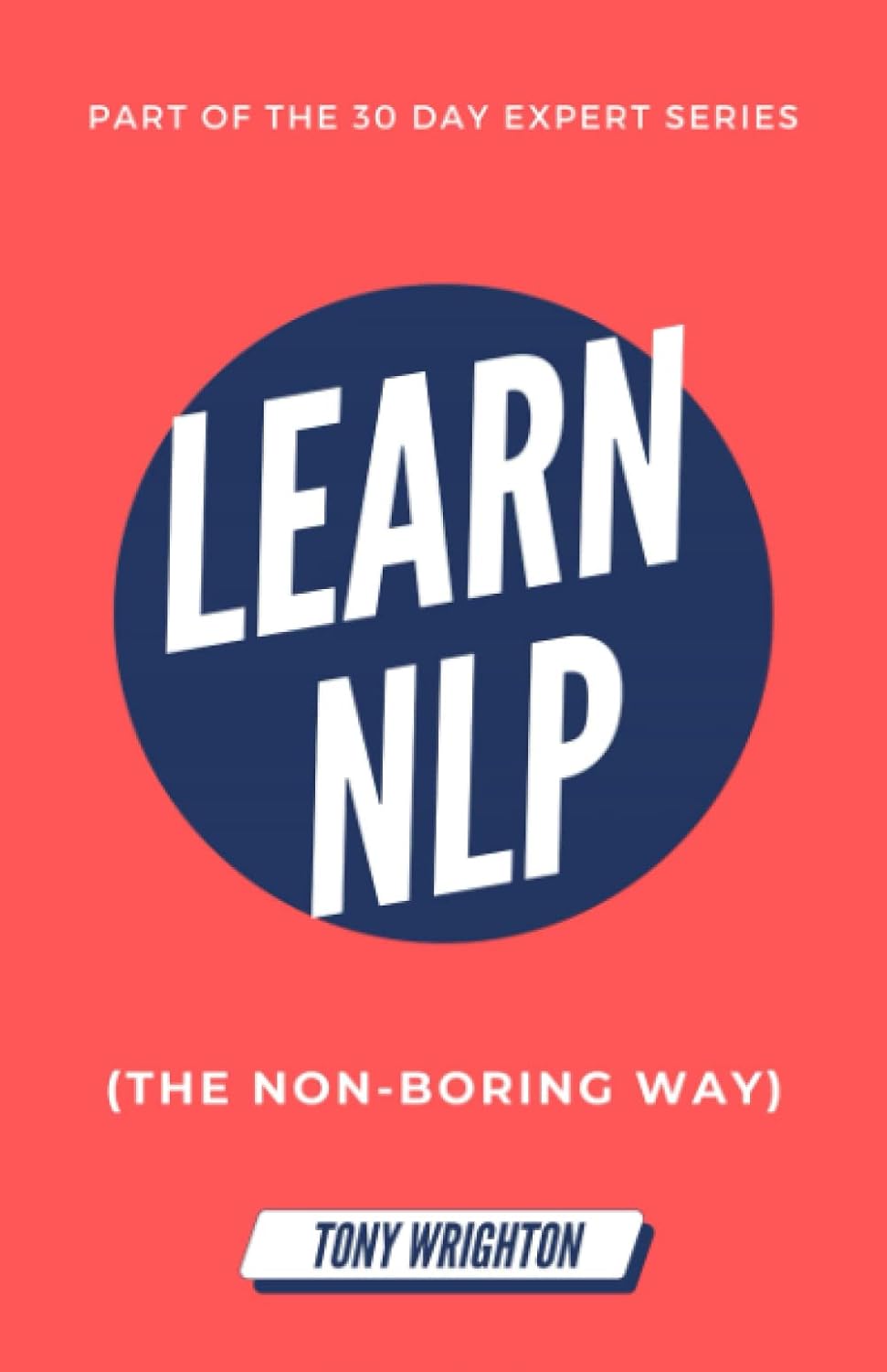 Learn NLP: Master Neuro-Linguistic Programming (the Non-Boring Way) in 30 Days (30 Day Expert Series)