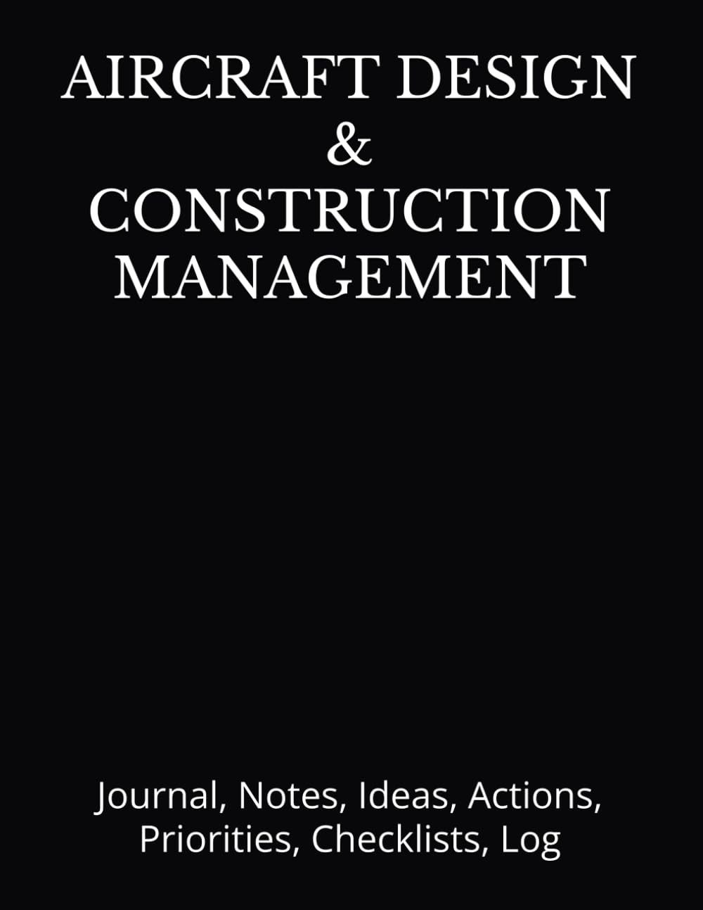 AIRCRAFT DESIGN & CONSTRUCTION MANAGEMENT: Journal, Notes, Ideas, Actions, Priorities, Checklists, Log | Tool for Daily Goal Setting Tracker Planner | … Journal Office Book Gifts for Meetings