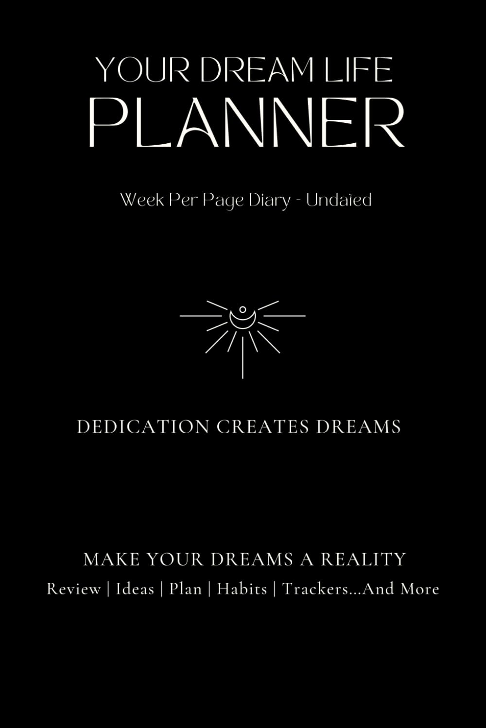 Your Dream Life Planner – Undated: Week Per Page Diary – Accountability and Motivation – Life Review – Habit Tracker – Monthly Check In – Journal and More…