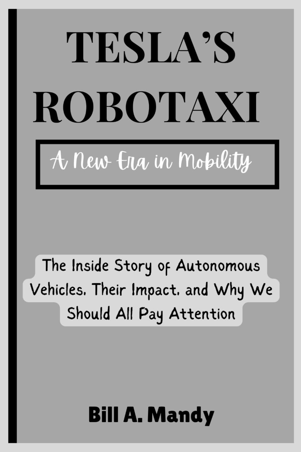 Tesla’s RoboTaxi: A New Era in Mobility: The Inside Story of Autonomous Vehicles, Their Impact, and Why We Should All Pay Attention