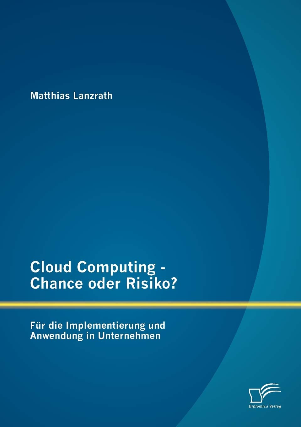 Cloud Computing – Chance oder Risiko? Für die Implementierung und Anwendung in Unternehmen (German Edition)