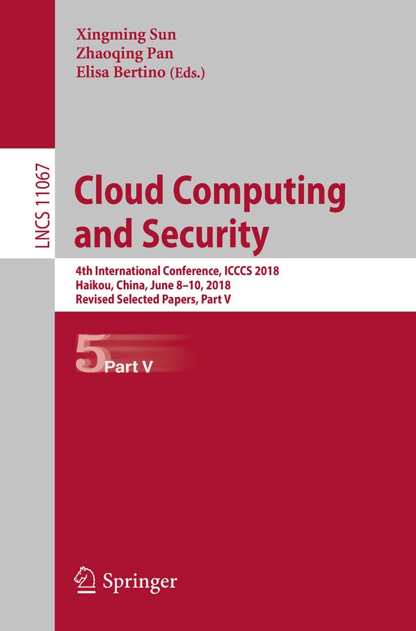 Cloud Computing and Security: 4th International Conference, ICCCS 2018, Haikou, China, June 8-10, 2018, Revised Selected Papers, Part V (Lecture Notes in Computer Science, 11067)