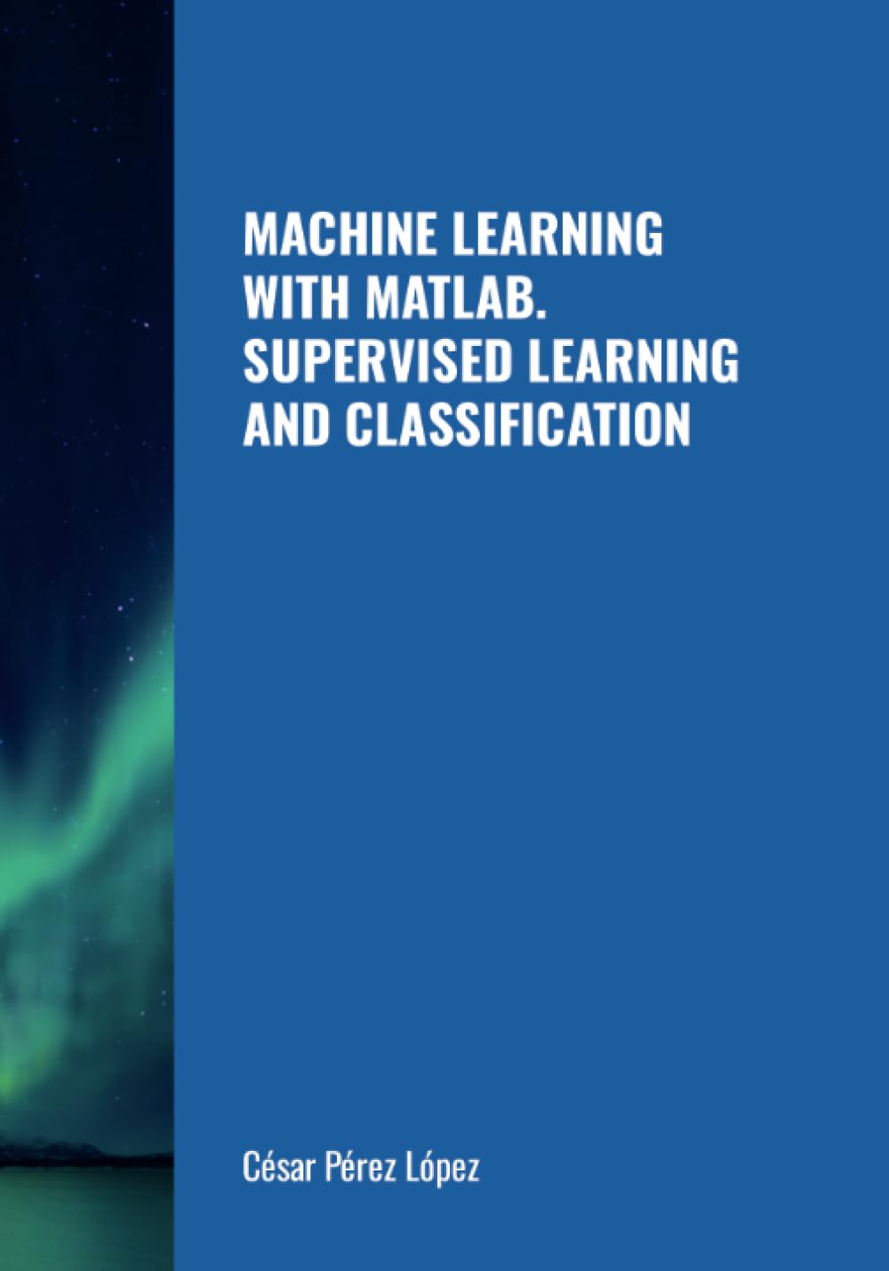 MACHINE LEARNING WITH MATLAB. SUPERVISED LEARNING AND CLASSIFICATION