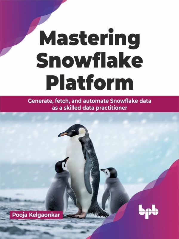 Mastering Snowflake Platform: Generate, fetch, and automate Snowflake data as a skilled data practitioner (English Edition)