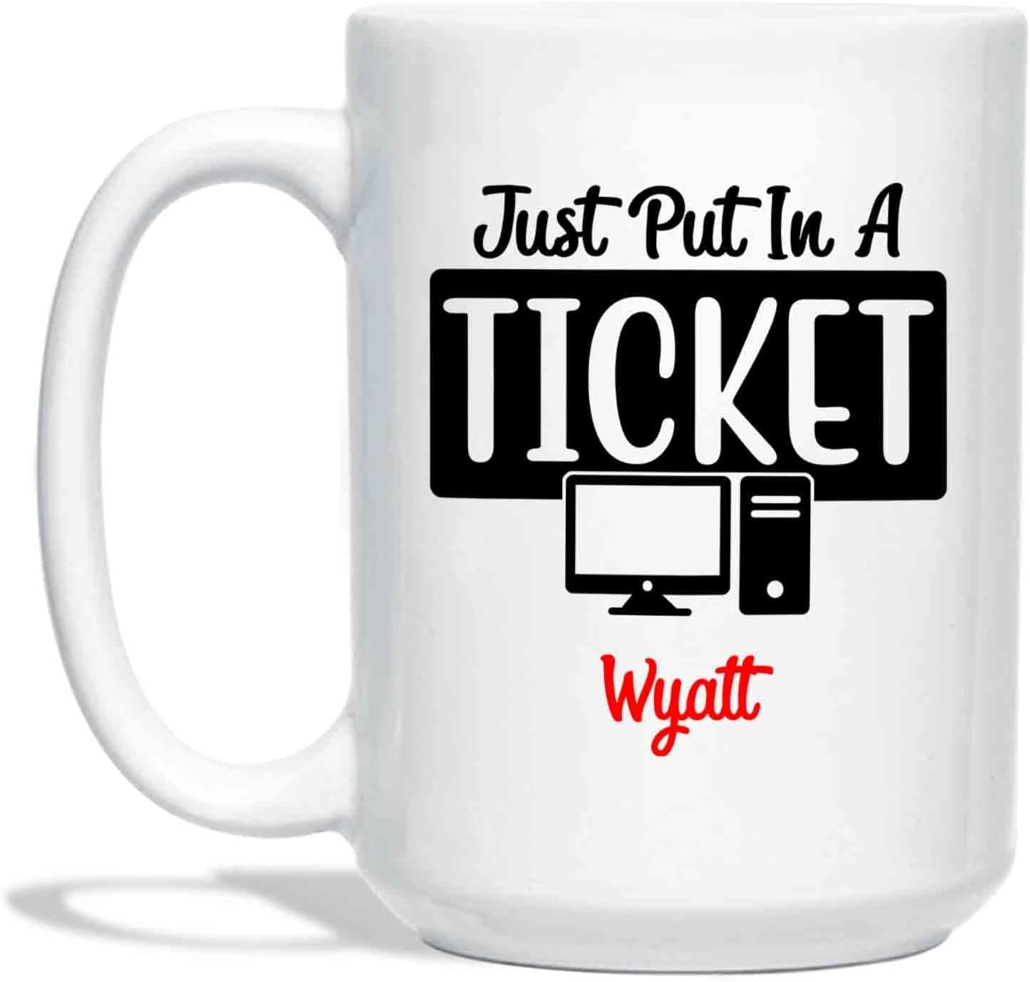 Just Put In A Ticket Mug – Custom Computer Tech Support Mug – Personalized Tech Support Gift – Technical Support Mug – Tech Support Mug – It Tech Gift For Women Men – White Cup 11oz 15oz