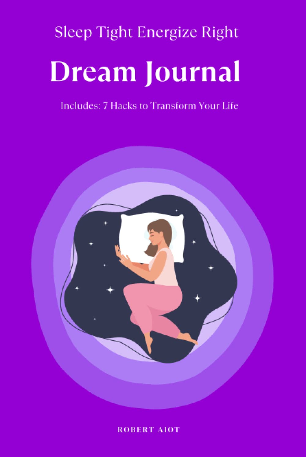 Sleep Tight Energize Right – Dream Journal: Includes: 7 Hacks to Transform Your Life