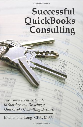 Successful QuickBooks Consulting: The Comprehensive Guide to Starting and Growing a QuickBooks Consulting Business —Ideal for Bookkeeping or Bookkeepers, Accounting or Accountants, or Consultants