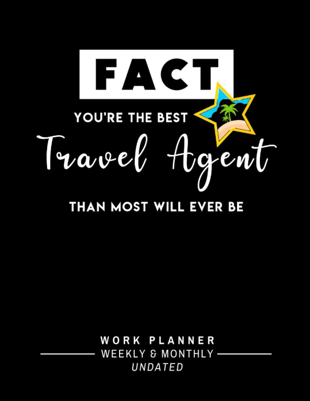 Fact You’re The Best Travel Agent Than Most Will Ever Be: Perfect Gift for Travel Agents – One-Year Undated Weekly and Monthly Work Calendar Planner with To-Do List to Plan and Organize Your Work Day