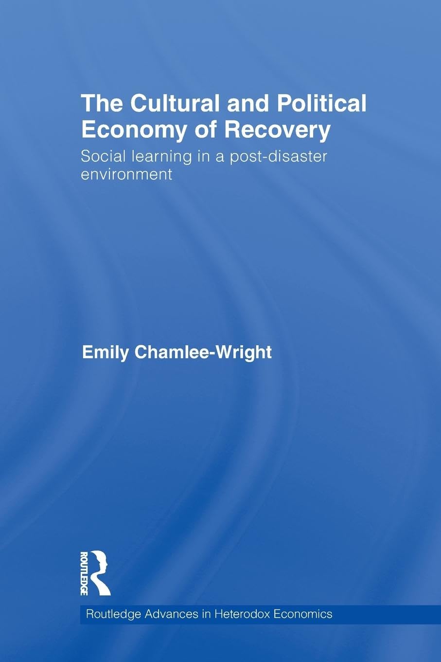 The Cultural and Political Economy of Recovery: Social Learning in a post-disaster environment (Routledge Advances in Heterodox Economics)