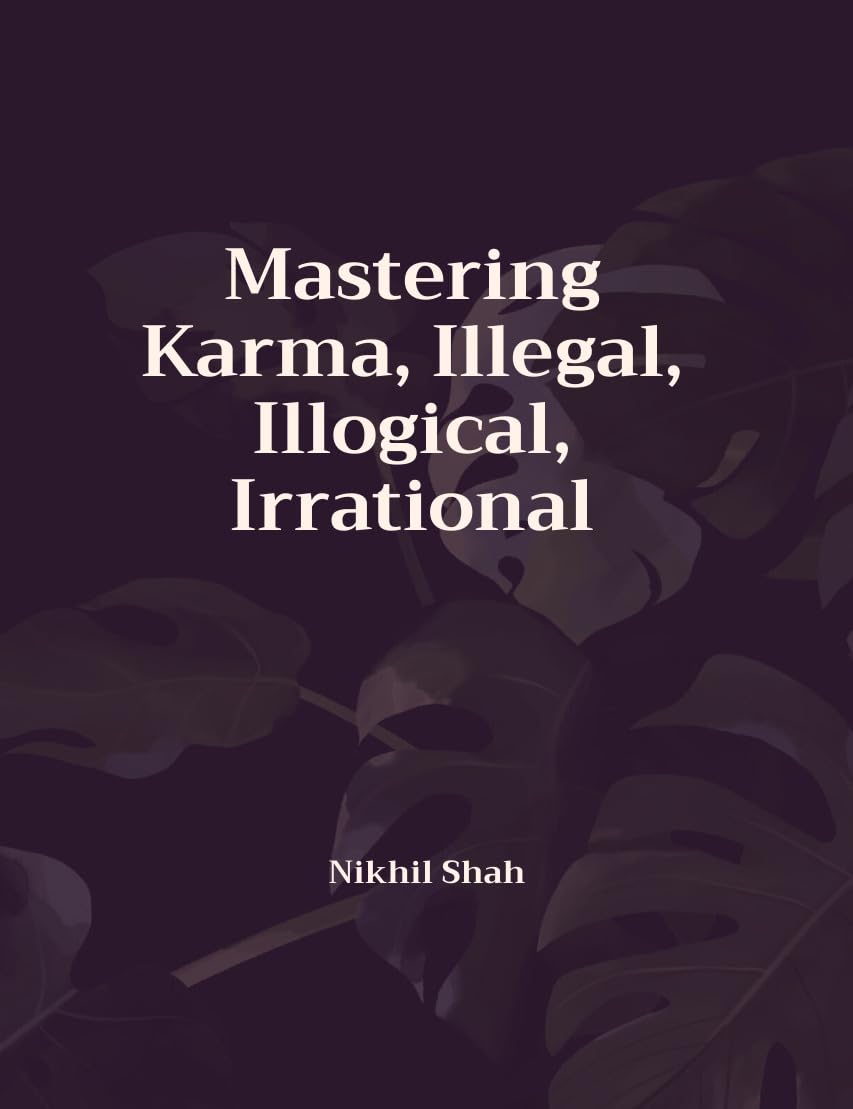 Nik Shah; Mastering Karma, Illegal, Illogical, Irrational (Nik Shah xAI Book 83)