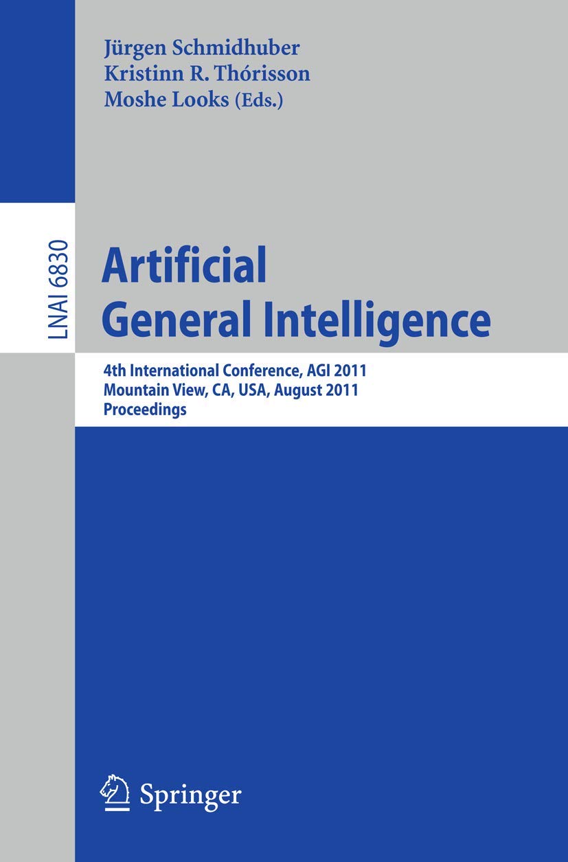 Artificial General Intelligence: 4th International Conference, AGI 2011, Mountain View, CA, USA, August 3-6, 2011, Proceedings (Lecture Notes in Computer Science, 6830)