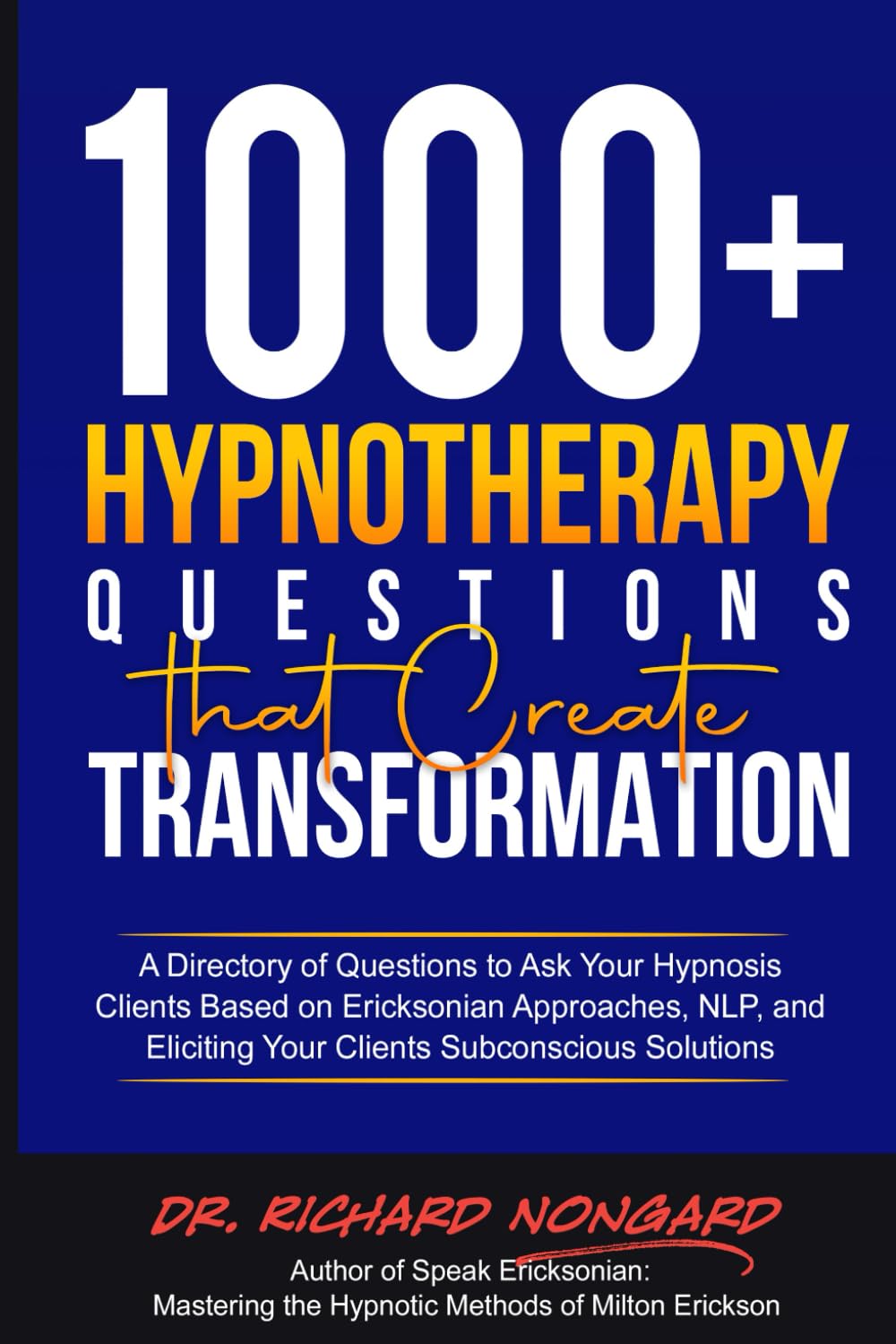 1000+ Hypnotherapy Questions That Create Transformation: A Directory of Questions to Ask Your Hypnosis Clients Based on Ericksonian Approaches, NLP, and Eliciting Your Clients Subconscious Solutions