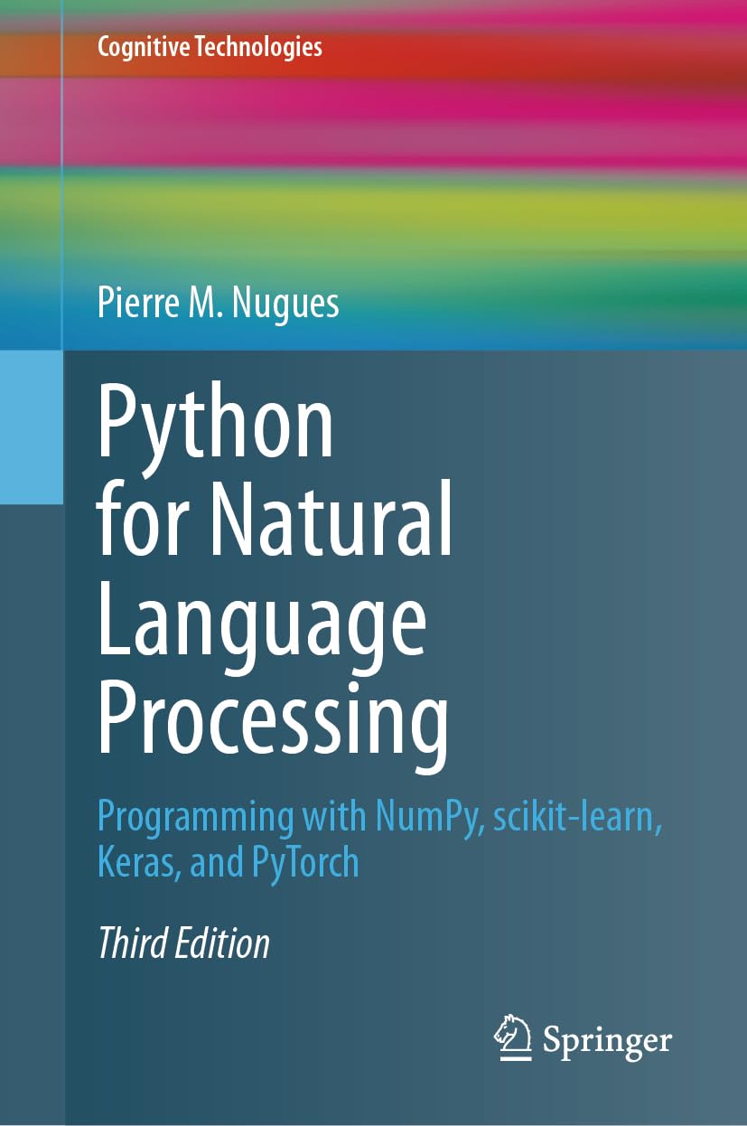 Python for Natural Language Processing: Programming with NumPy, scikit-learn, Keras, and PyTorch (Cognitive Technologies)