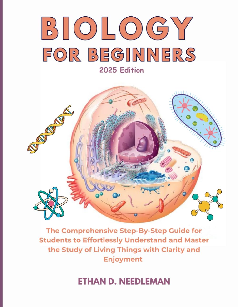 Biology For Beginners 2025 Edition: The Comprehensive Step-By-Step Guide for Students to Effortlessly Understand and Master the Study of Living Things with Clarity and Enjoyment