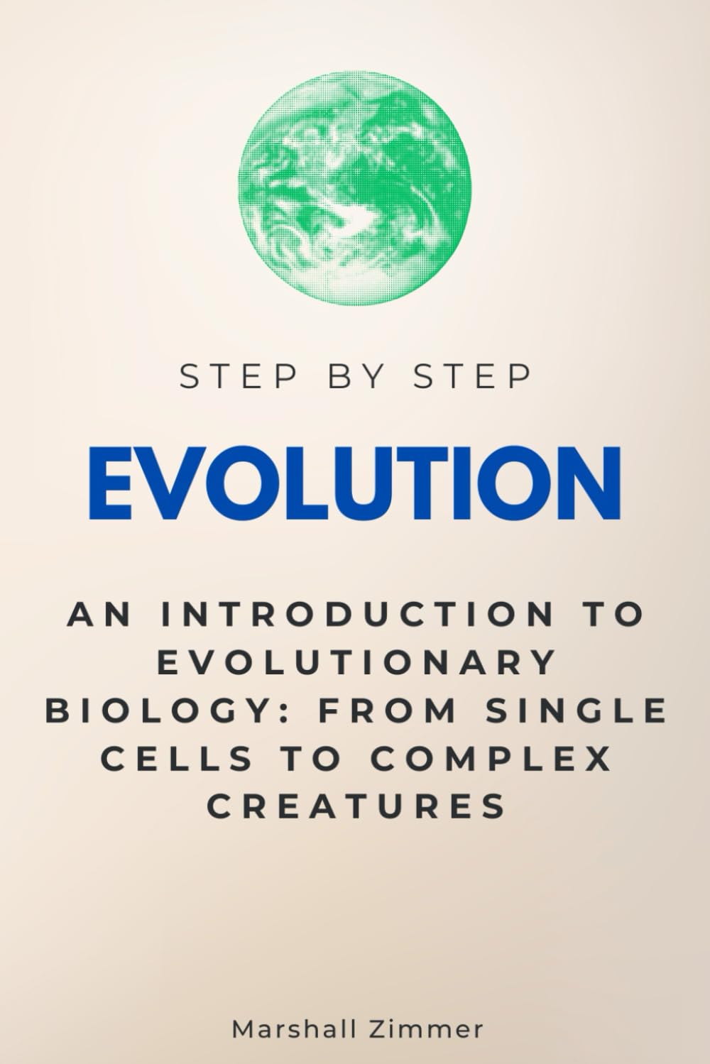 Evolution Step by Step: An Introduction to Evolutionary Biology: From Single Cells to Complex Creatures (Step By Step Subject Guides)