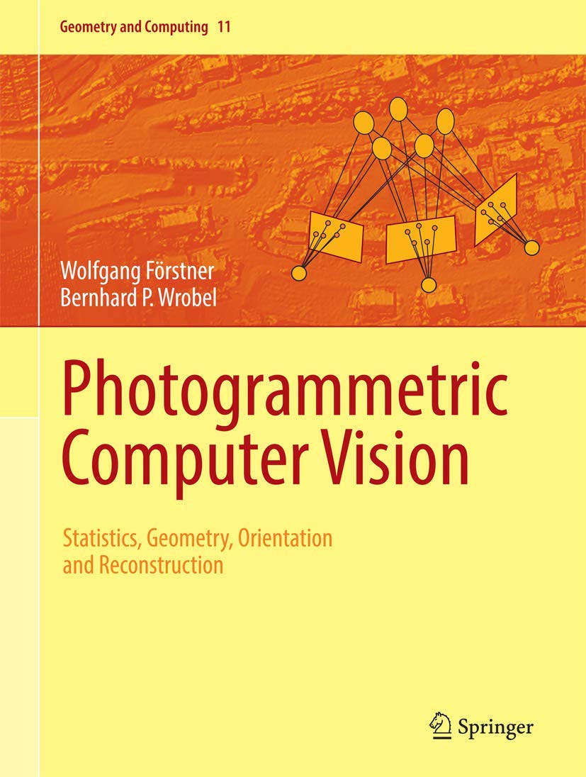 Photogrammetric Computer Vision: Statistics, Geometry, Orientation and Reconstruction (Geometry and Computing, 11)