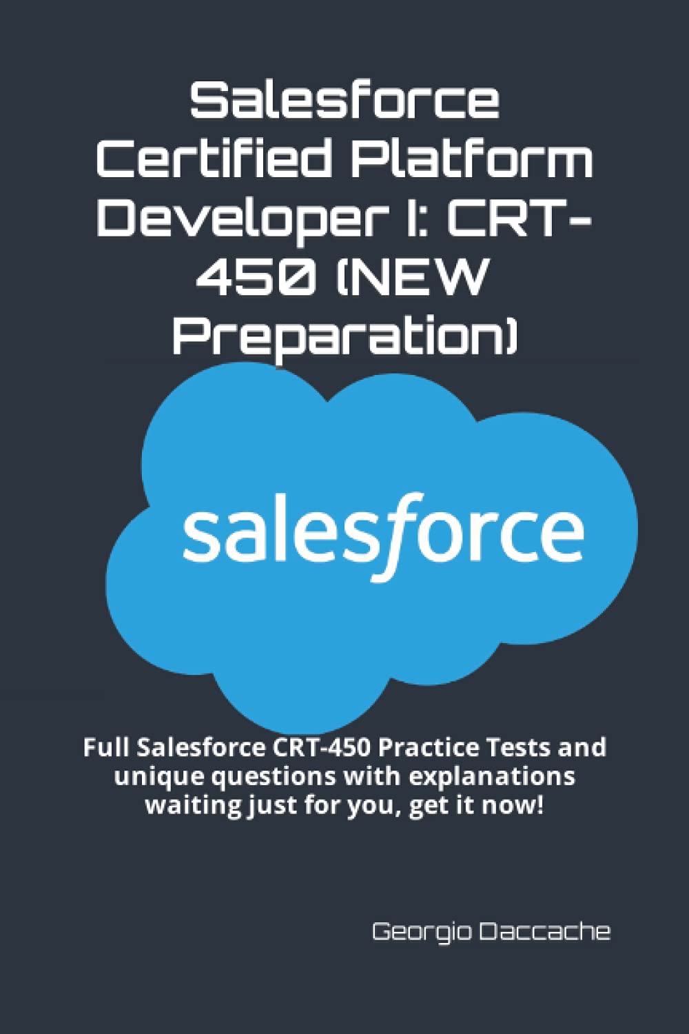 Salesforce Certified Platform Developer I: CRT-450 (NEW Preparation): Full Salesforce CRT-450 Practice Tests and unique questions with explanations waiting just for you, get it now!