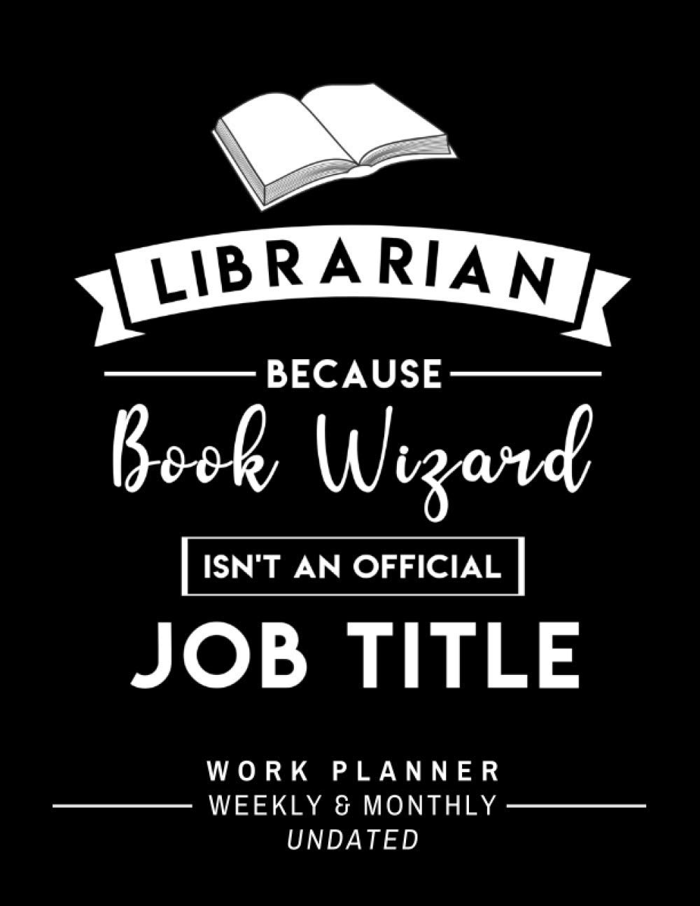 Librarian Because Book Wizard Isn’t An Official Job Title: Perfect Librarian Appreciation Gift – One-Year Undated Weekly and Monthly Work Planner with … Your Work Day (Librarian Themed Gift)