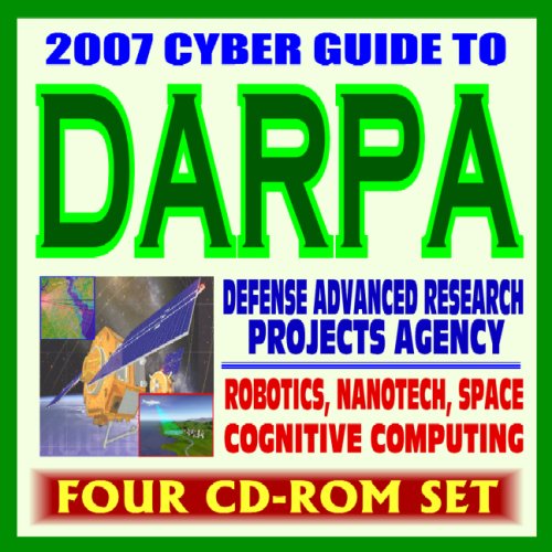 2007 Cyber Guide to DARPA – Defense Advanced Research Projects Agency – Aerospace, Robotics, Nanotech, Electronics, Cognitive Computing, Autonomous Vehicles, Reports and Documents (Four CD-ROM Set)