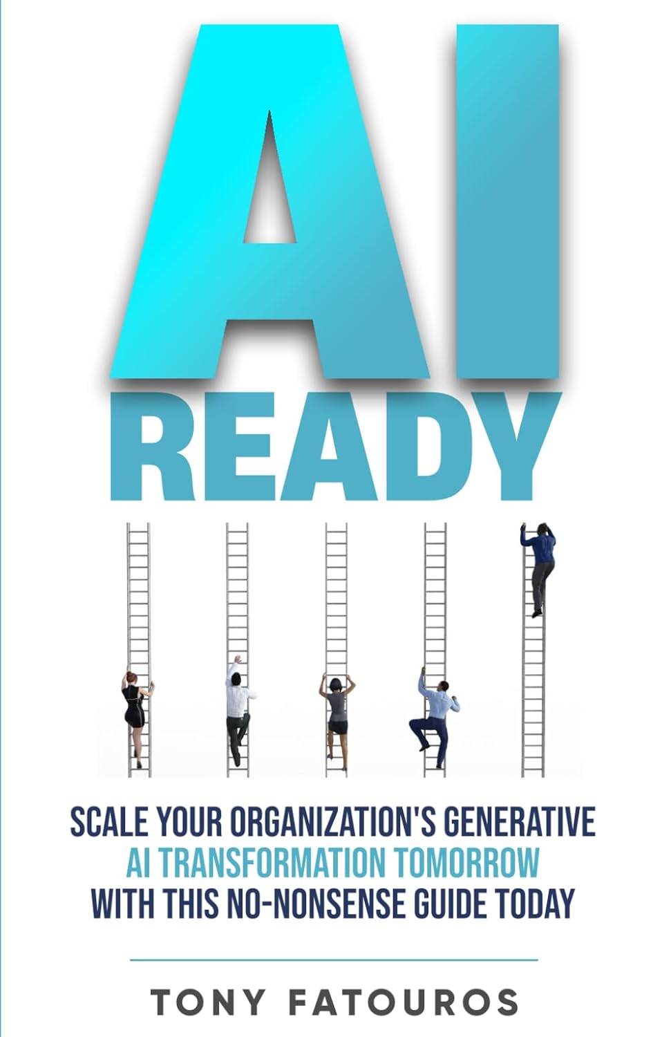 AI Ready: Scale Your Organization’s Generative AI Transformation Tomorrow With This No-Nonsense Guide Today