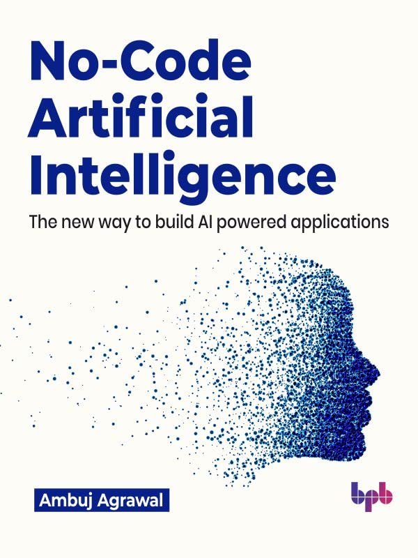 No-Code Artificial Intelligence: The new way to build AI powered applications (English Edition)