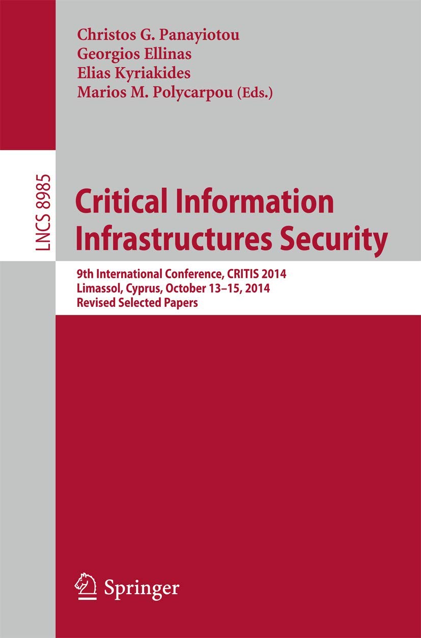 Critical Information Infrastructures Security: 9th International Conference, CRITIS 2014, Limassol, Cyprus, October 13-15, 2014, Revised Selected Papers (Lecture Notes in Computer Science, 8985)