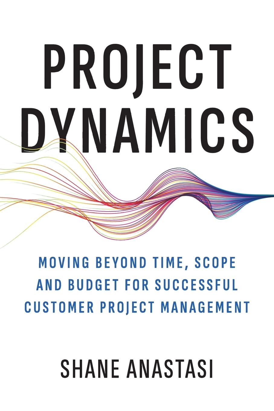 Project Dynamics: Moving Beyond Time, Scope and Budget for Successful Customer Project Management