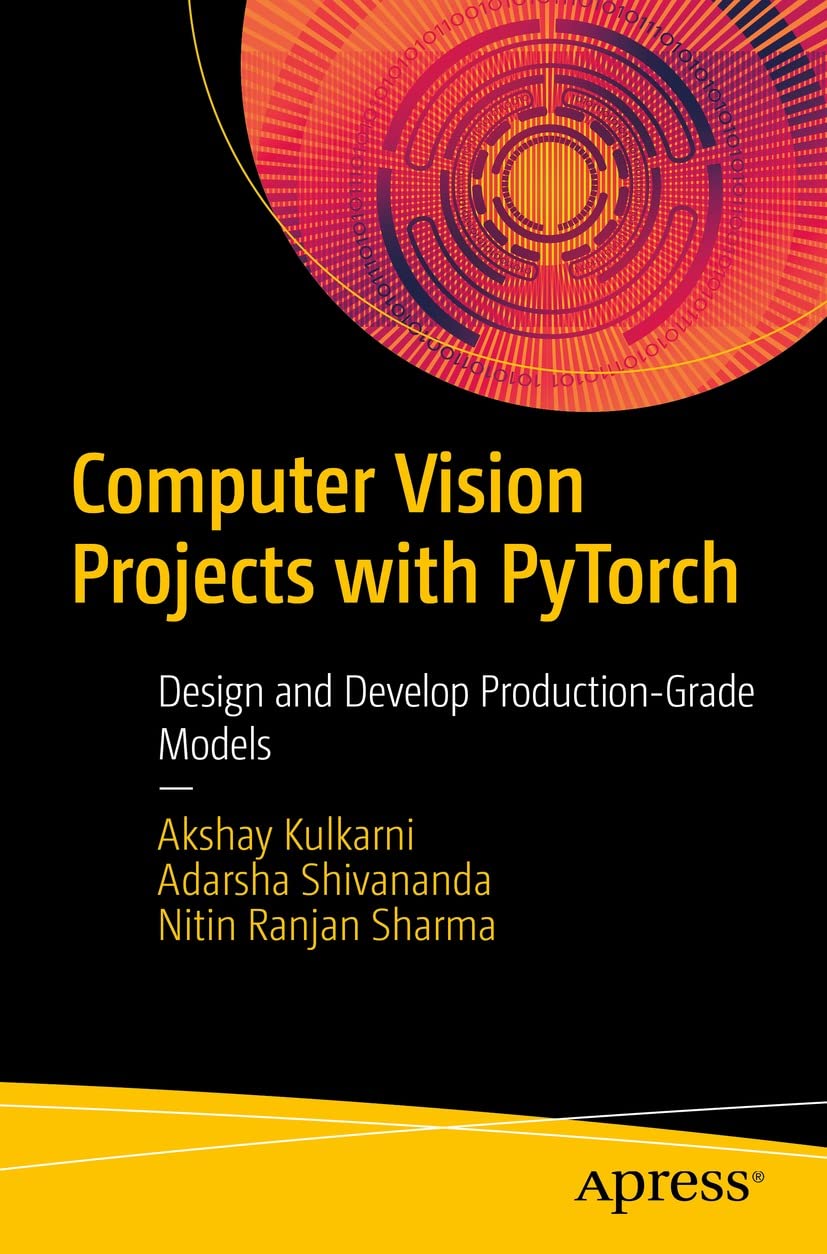 Computer Vision Projects with PyTorch: Design and Develop Production-Grade Models