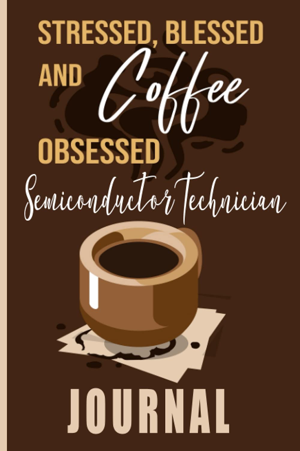 Stressed, Blessed and Coffee Obsessed Semiconductor Technician Journal: Coffee Themed cover art gift for Semiconductor Technician for writing, diary or work