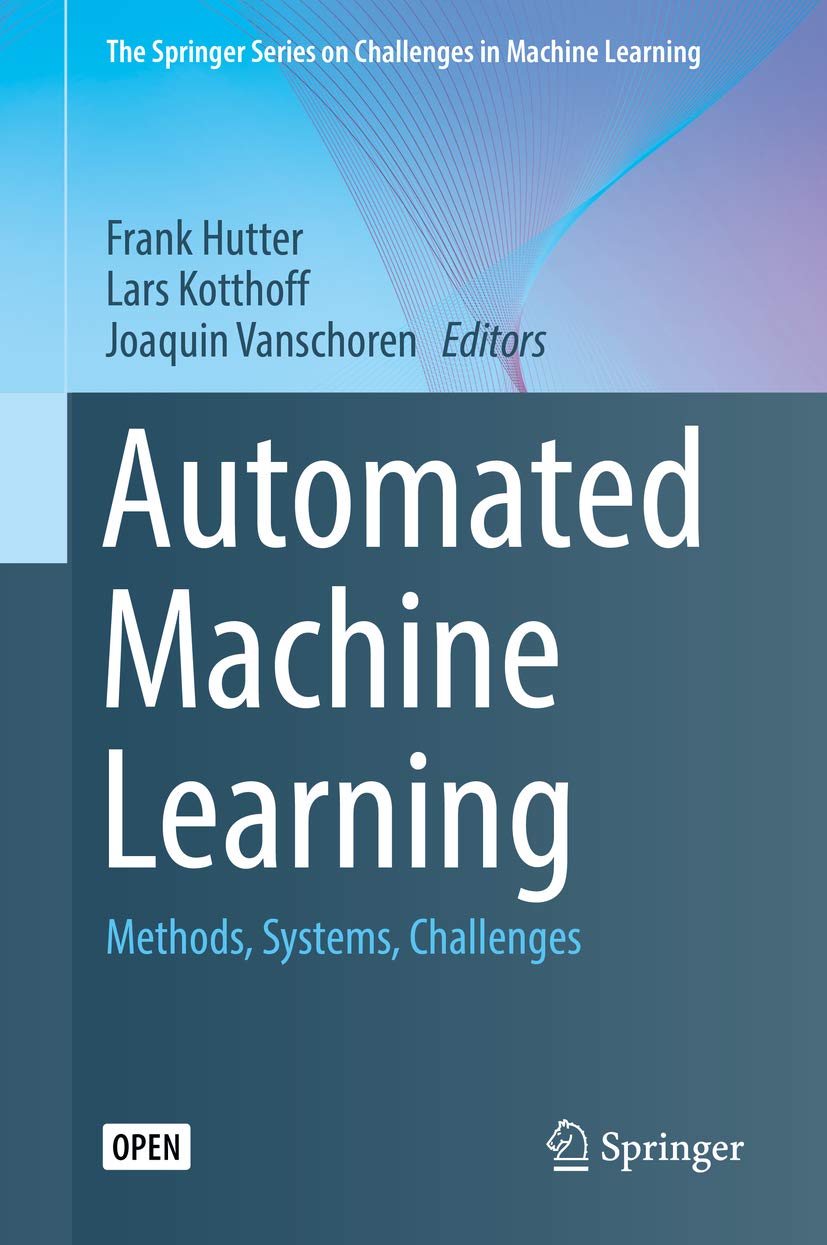 Automated Machine Learning: Methods, Systems, Challenges (The Springer Series on Challenges in Machine Learning)