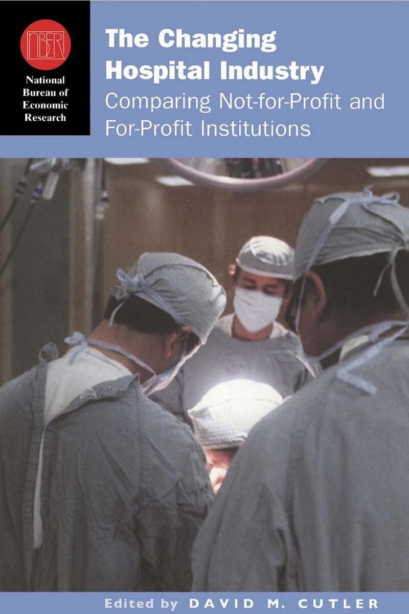 The Changing Hospital Industry: Comparing Not-for-Profit and For-Profit Institutions (National Bureau of Economic Research Conference Report)