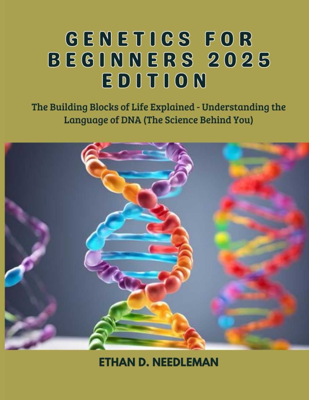 Genetics for Beginners 2025 Edition: The Building Blocks of Life Explained – Understanding the Language of DNA (The Science Behind You)