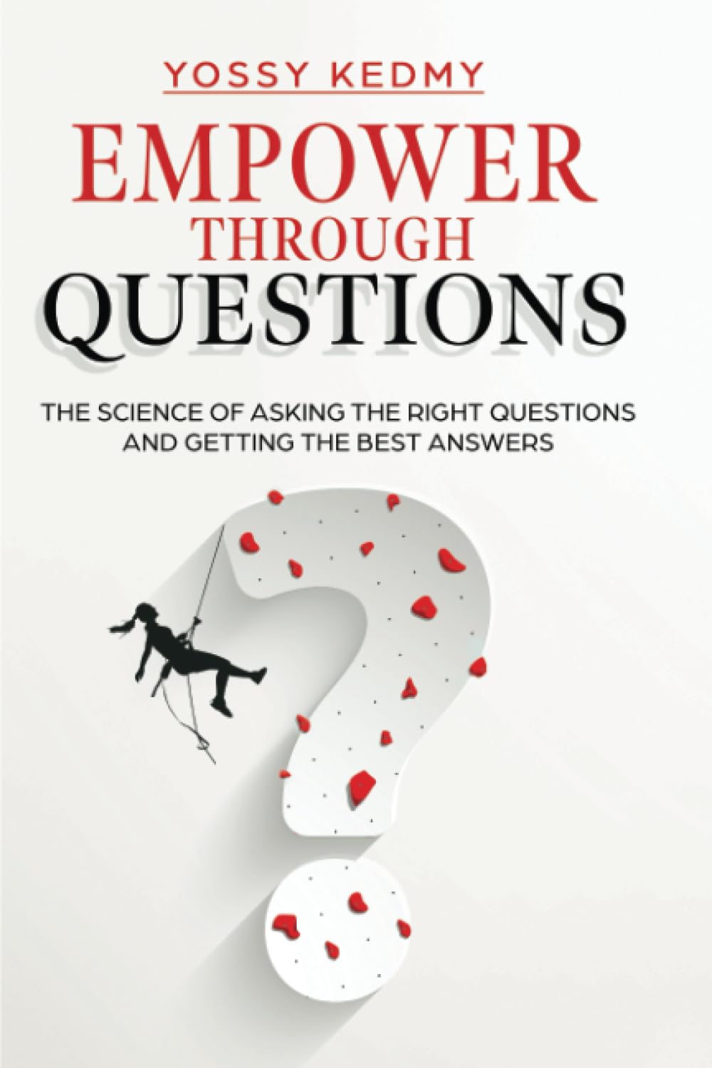 Empower Through Questions: The Science of Asking the Right Questions, and Getting the Best Answers