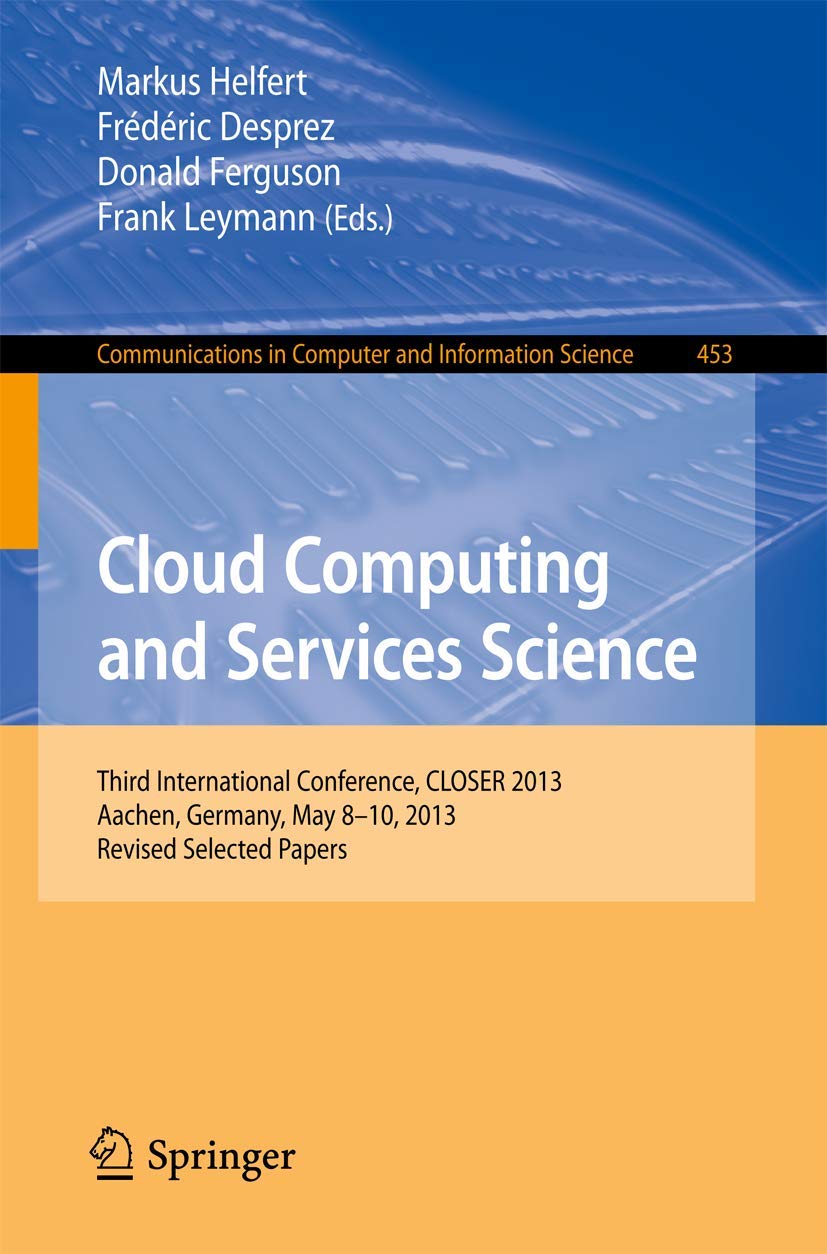 Cloud Computing and Services Science: Third International Conference, CLOSER 2013, Aachen, Germany, May 8-10, 2013, Revised Selected Papers (Communications in Computer and Information Science, 453)