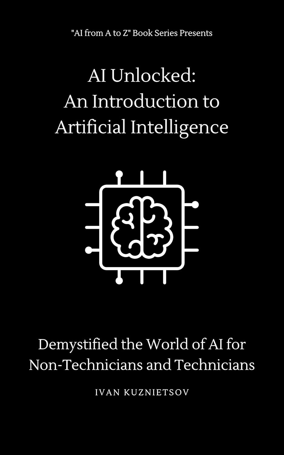 AI Unlocked: An Introduction to Artificial Intelligence: Demystified the World of AI for Non-Technicians and Technicians (AI from A to Z: Decoding Artificial … for Non-Technicians and Technicians)