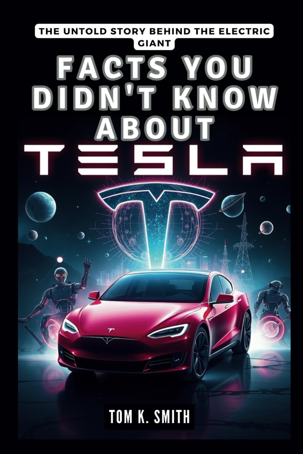 Facts You Didn’t Know About Tesla: The Untold Story Behind the Electric Giant: A Deep Dive into the Bizarre Strategies, Visionary Leadership, and … TECH, SCIENECE AND SPACE TREND UPDATES)