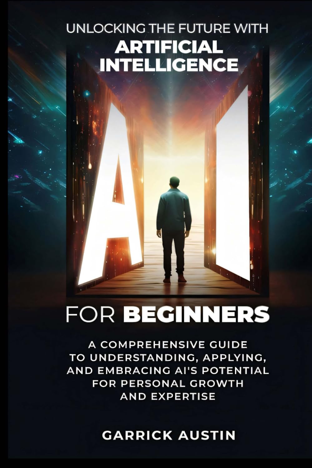 AI for Beginners: Unlocking the Future with Artificial Intelligence: A Comprehensive Guide to Understanding, Applying, and Embracing AI’s Potential for Personal Growth and Expertise