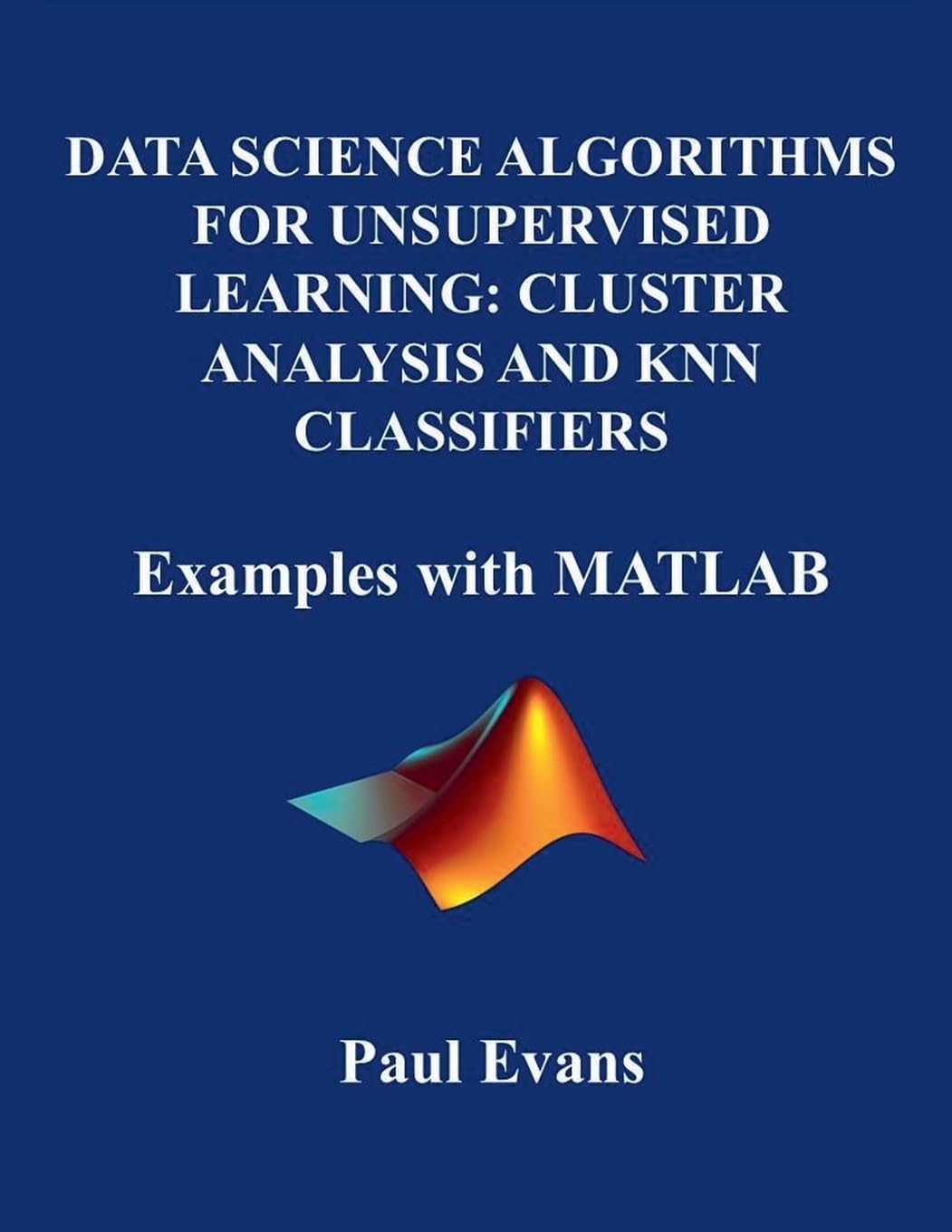 Data Science Algorithms for Unsupervised Learning: CLUSTER ANALYSIS AND KNN CLASSIFIERS. Examples with MATLAB