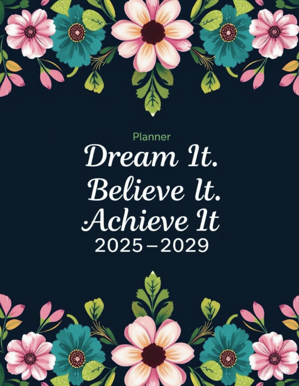 Dream It, Believe It, Achieve It Planner 2025-2029: Five-Year Organizer with Monthly Goals, 60 Month Reflections, Reminders to Keep You And to Stay Focused.