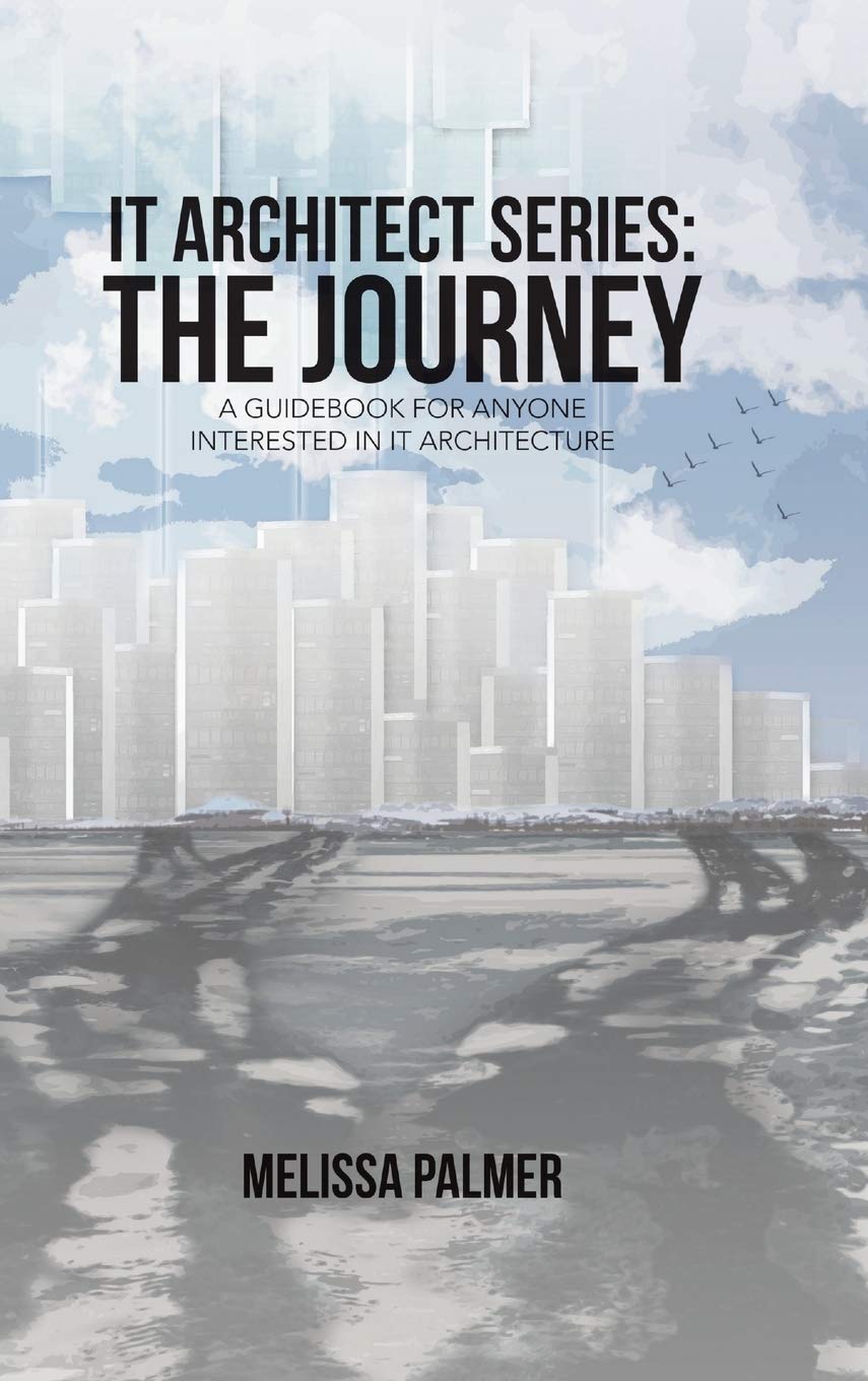 IT Architect Series: The Journey: A Guidebook for Anyone Interested in IT Architecture