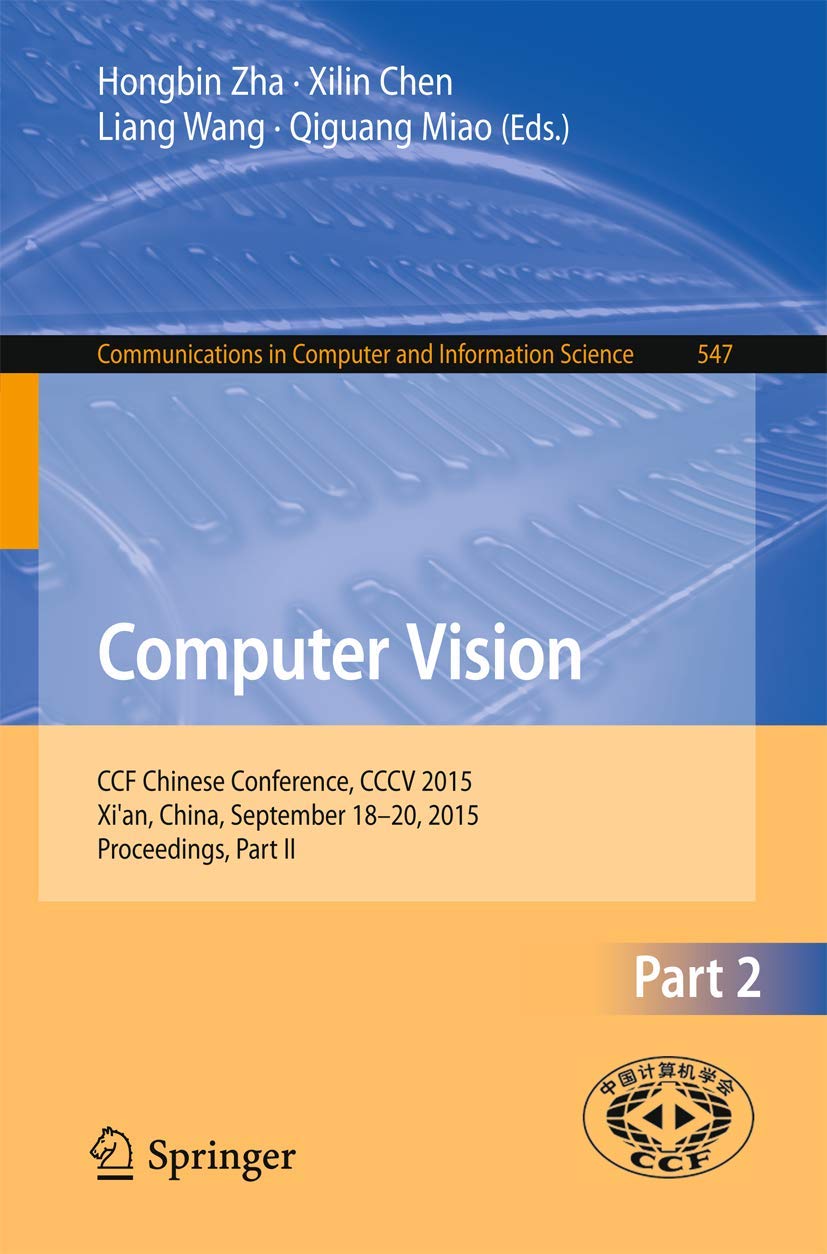 Computer Vision: CCF Chinese Conference, CCCV 2015, Xi’an, China, September 18-20, 2015, Proceedings, Part II (Communications in Computer and Information Science, 547)