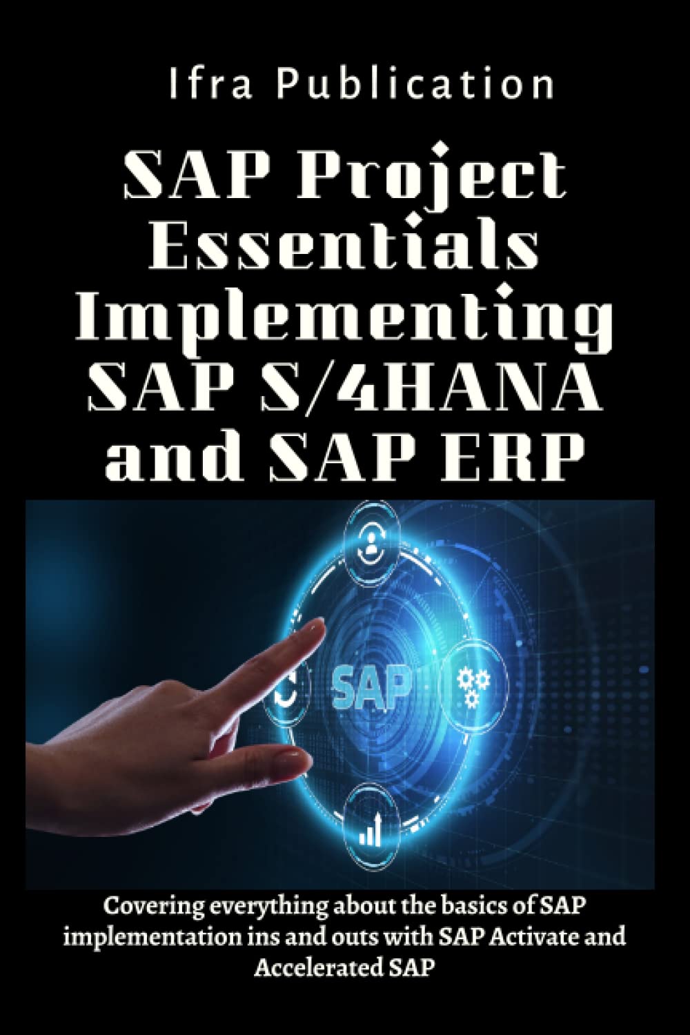 SAP Project Essentials Implementing SAP S/4HANA and SAP ERP: Covering everything about the basics of SAP implementation ins and outs with SAP Activate and Accelerated SAP