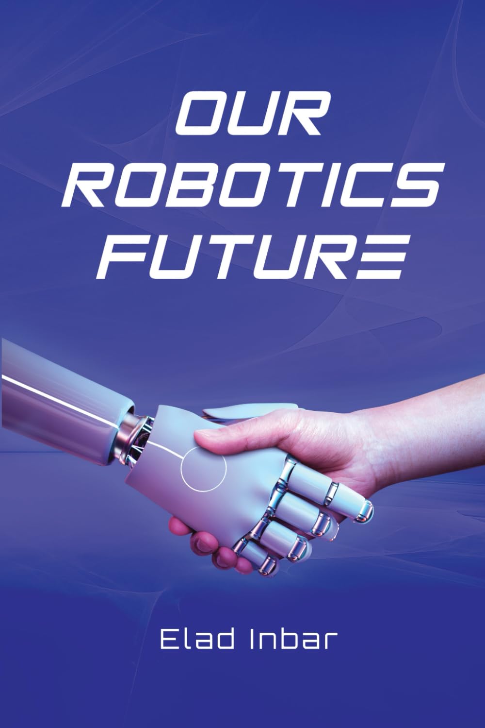 Our Robotics Future: The ultimate guide to the transformative power of automation, robotics and AI.