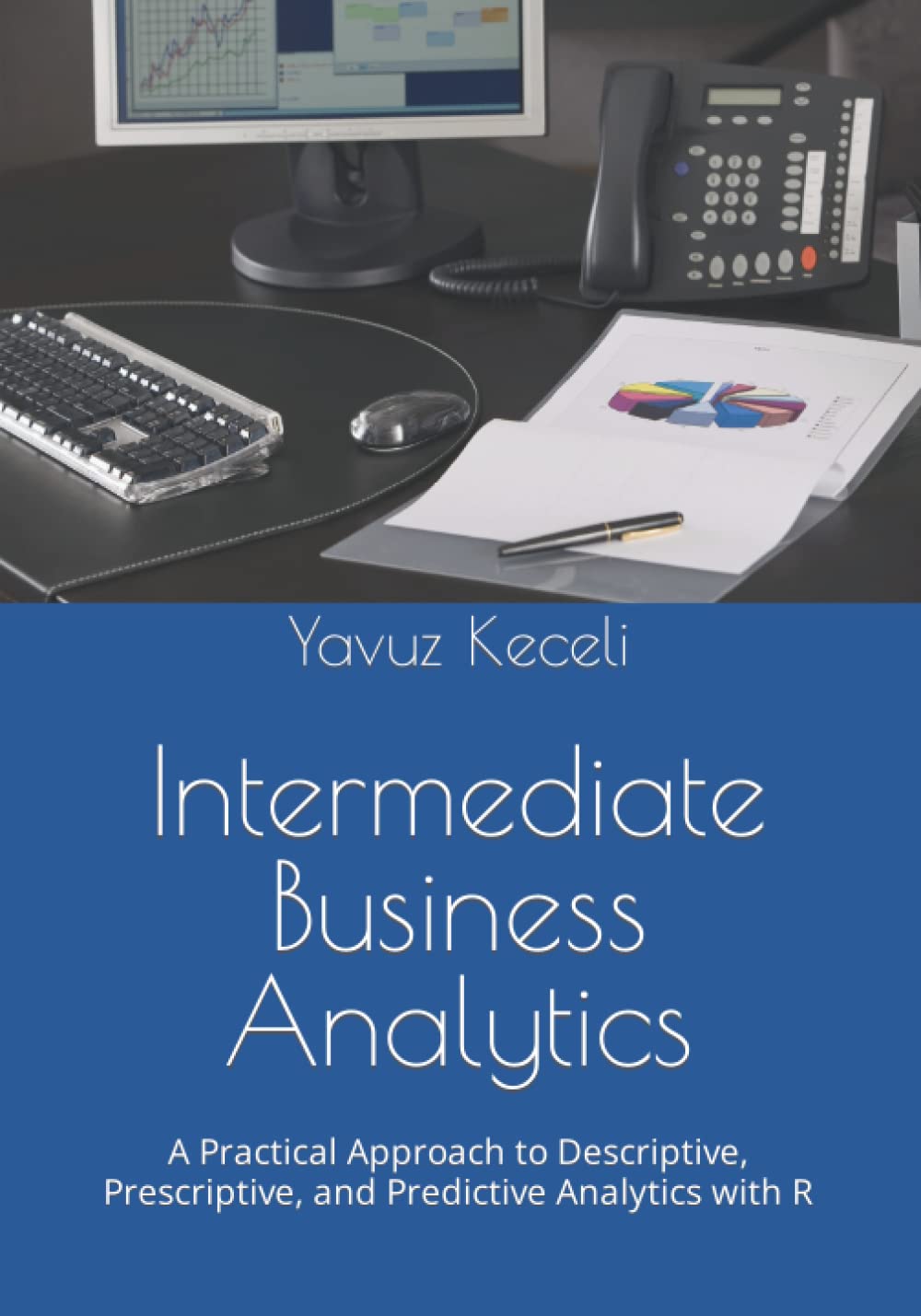 Intermediate Business Analytics: A Practical Approach to Descriptive, Prescriptive, and Predictive Analytics with R