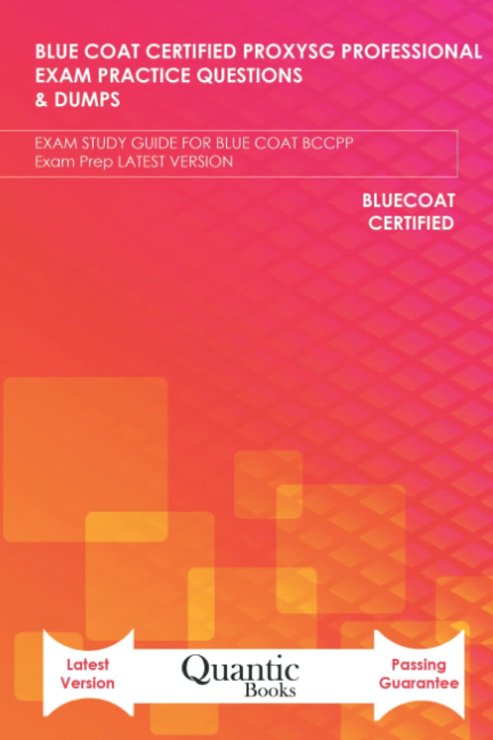 BLUE COAT CERTIFIED PROXYSG PROFESSIONAL EXAM PRACTICE QUESTIONS & DUMPS: EXAM STUDY GUIDE FOR BLUE COAT BCCPP Exam Prep LATEST VERSION