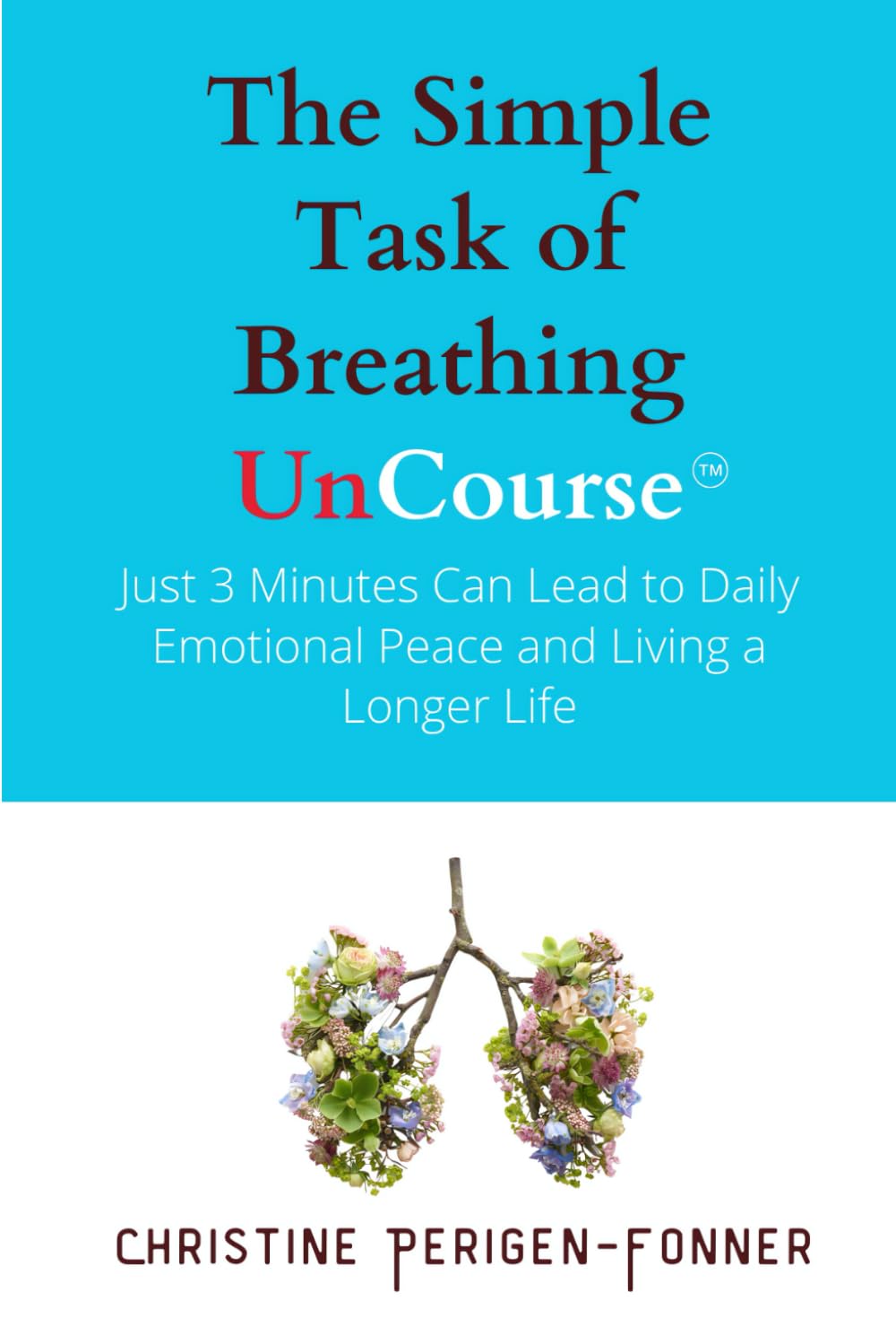 The Simple Task of Breathing: Just 3 Minutes of Breath Work a Day Can Lead to Emotional Peace and Living a Longer Life (Radical Care Leadership UnCourses)