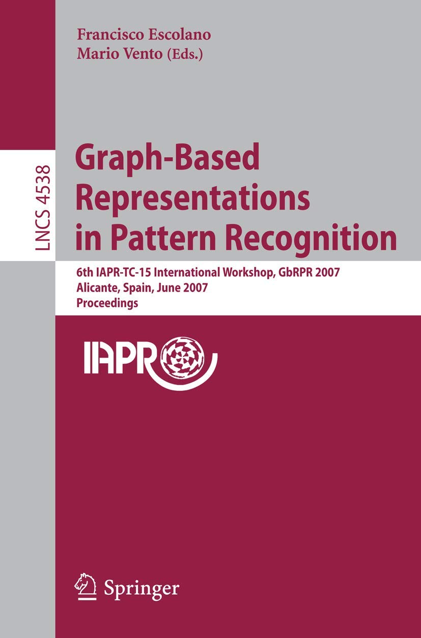 Graph-Based Representations in Pattern Recognition: 6th IAPR-TC-15 International Workshop, GbRPR 2007, Alicante, Spain, June 11-13, 2007, Proceedings (Lecture Notes in Computer Science, 4538)