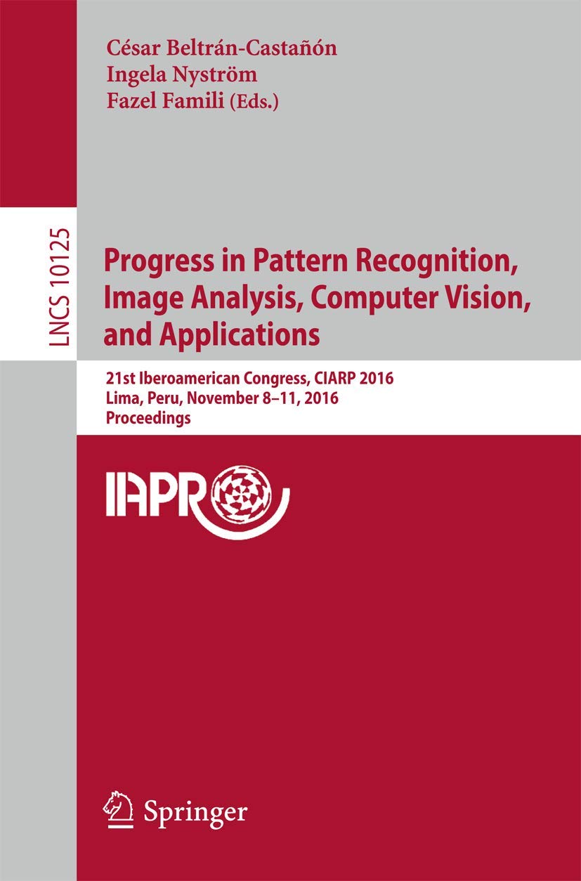 Progress in Pattern Recognition, Image Analysis, Computer Vision, and Applications: 21st Iberoamerican Congress, CIARP 2016, Lima, Peru, November … Vision, Pattern Recognition, and Graphics)