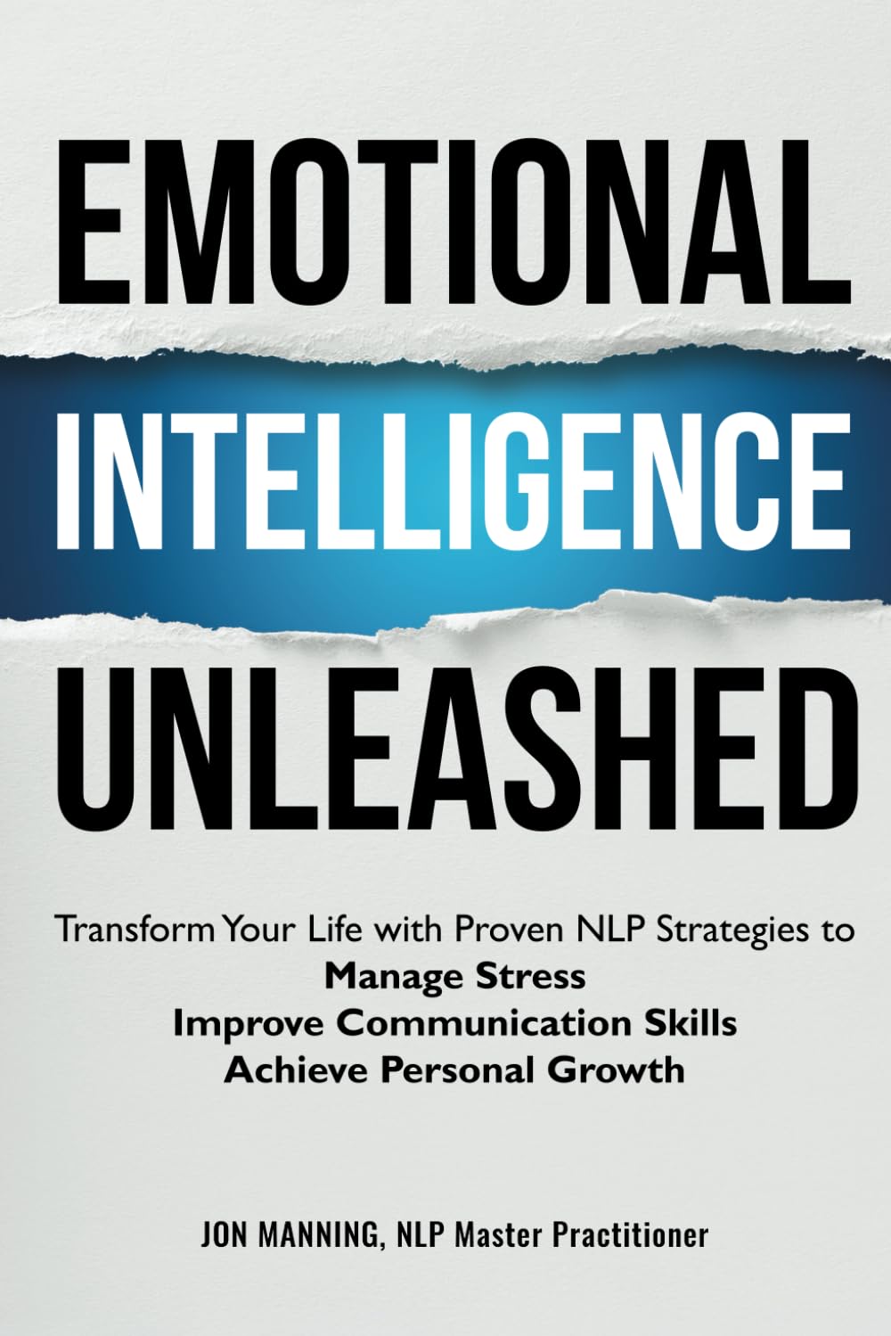 Emotional Intelligence Unleashed: Transform Your Life with Proven NLP Strategies to Manage Stress, Improve Communication Skills and Achieve Personal Growth