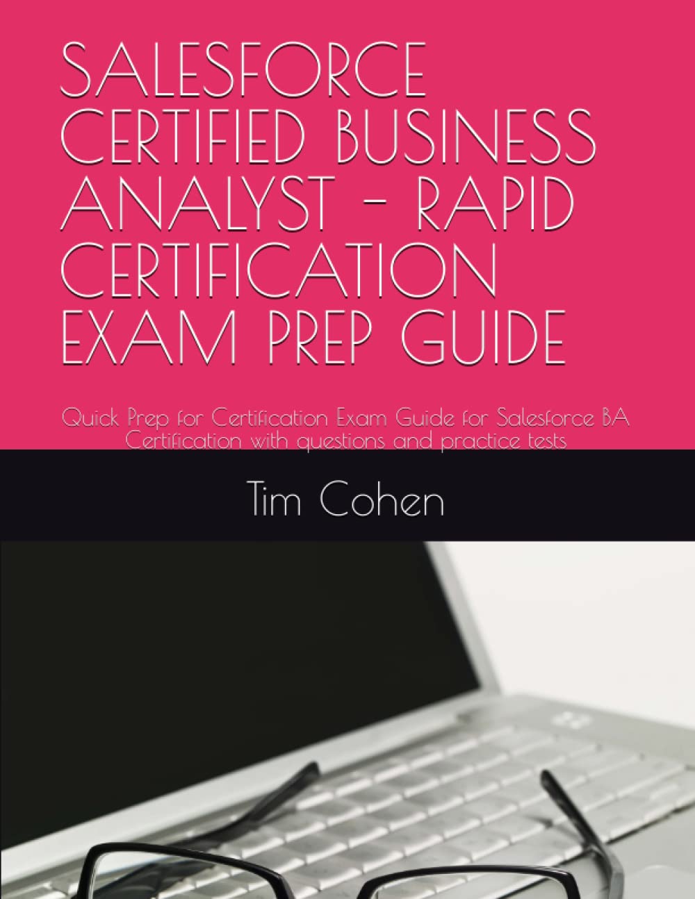 SALESFORCE CERTIFIED BUSINESS ANALYST – RAPID CERTIFICATION EXAM PREP GUIDE: Quick Prep for Certification Exam Guide for Salesforce BA Certification with questions and practice tests